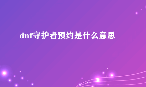 dnf守护者预约是什么意思