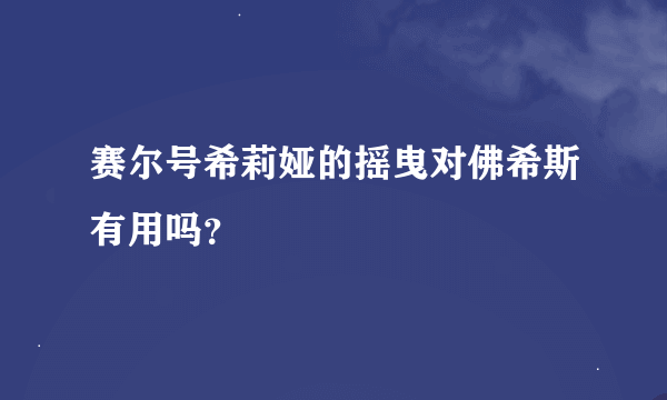 赛尔号希莉娅的摇曳对佛希斯有用吗？