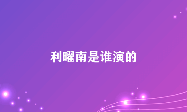 利曜南是谁演的