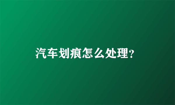 汽车划痕怎么处理？