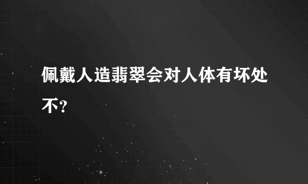 佩戴人造翡翠会对人体有坏处不？