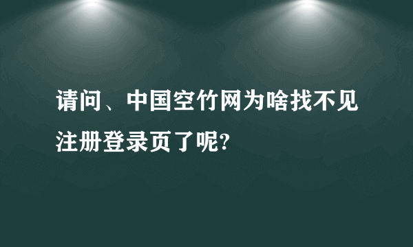 请问、中国空竹网为啥找不见注册登录页了呢?