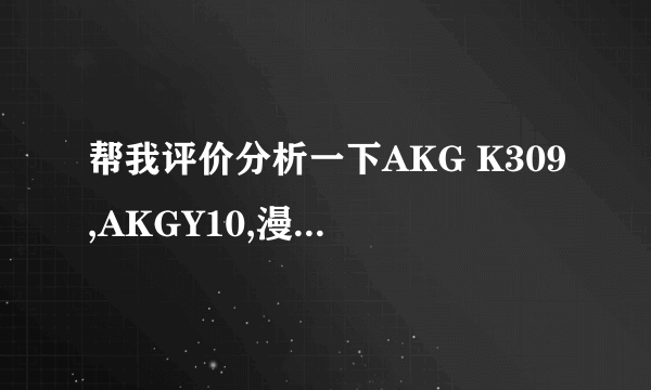 帮我评价分析一下AKG K309,AKGY10,漫步者H180,漫步者 H185P,飞利浦 SHE3010,飞利浦 SHE3000这几款耳机。