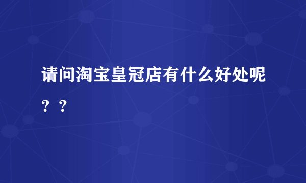 请问淘宝皇冠店有什么好处呢？？