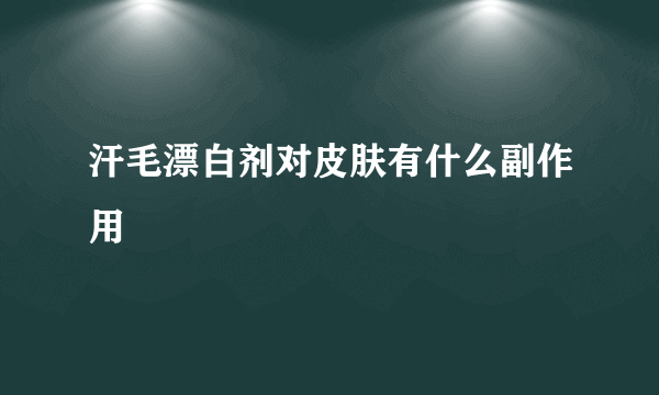 汗毛漂白剂对皮肤有什么副作用