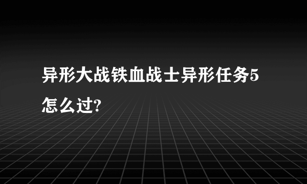 异形大战铁血战士异形任务5怎么过?