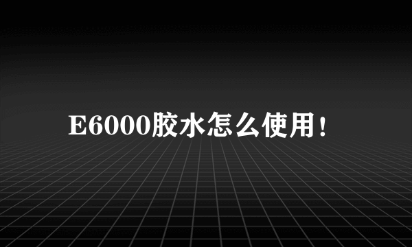 E6000胶水怎么使用！