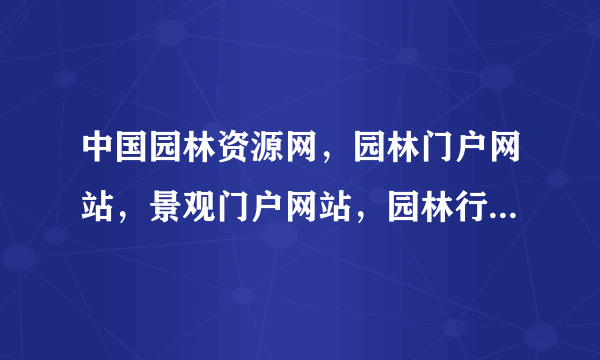 中国园林资源网，园林门户网站，景观门户网站，园林行业的百科全书