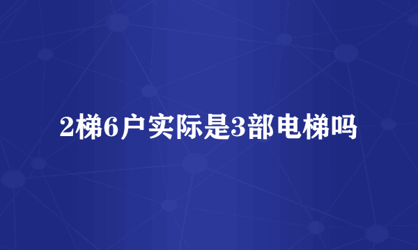 2梯6户实际是3部电梯吗