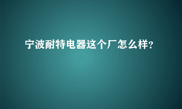 宁波耐特电器这个厂怎么样？