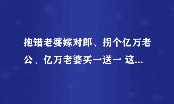 抱错老婆嫁对郎、拐个亿万老公、亿万老婆买一送一 这类的小说