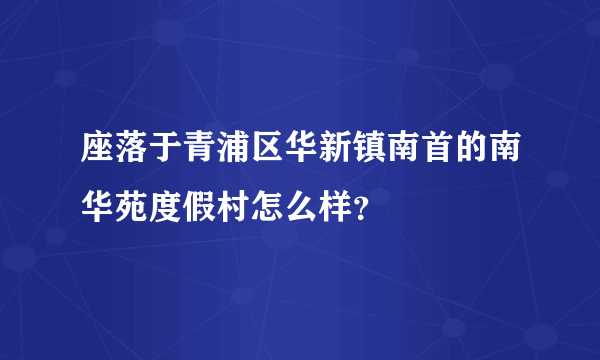 座落于青浦区华新镇南首的南华苑度假村怎么样？