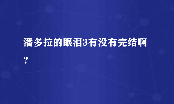 潘多拉的眼泪3有没有完结啊？