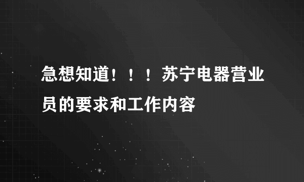 急想知道！！！苏宁电器营业员的要求和工作内容