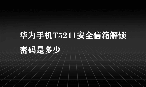 华为手机T5211安全信箱解锁密码是多少