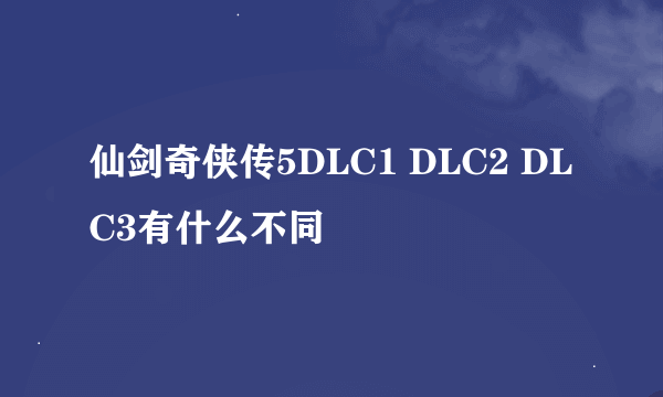 仙剑奇侠传5DLC1 DLC2 DLC3有什么不同