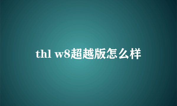 thl w8超越版怎么样