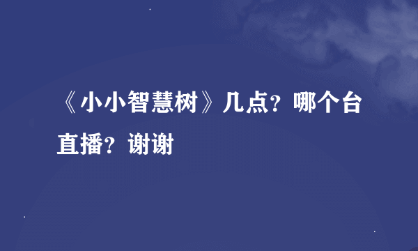 《小小智慧树》几点？哪个台直播？谢谢