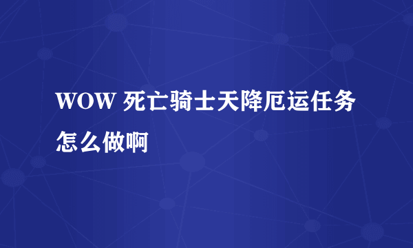 WOW 死亡骑士天降厄运任务怎么做啊