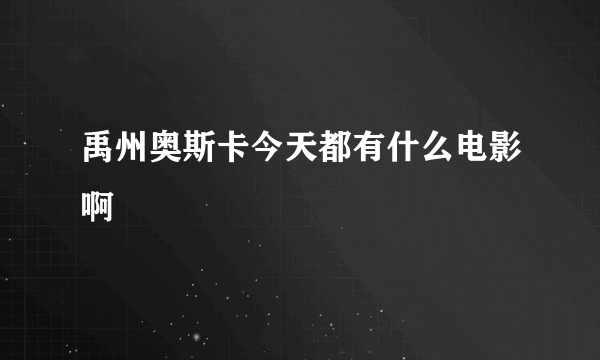 禹州奥斯卡今天都有什么电影啊