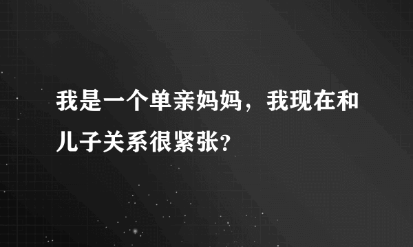 我是一个单亲妈妈，我现在和儿子关系很紧张？