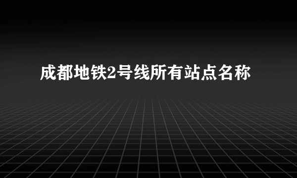 成都地铁2号线所有站点名称