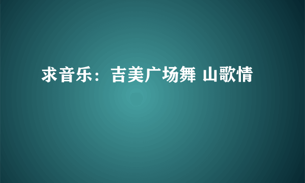 求音乐：吉美广场舞 山歌情