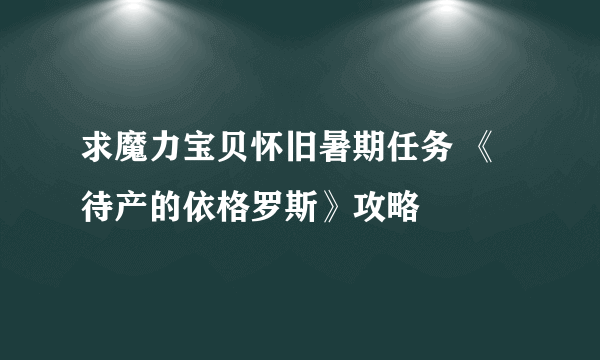 求魔力宝贝怀旧暑期任务 《待产的依格罗斯》攻略