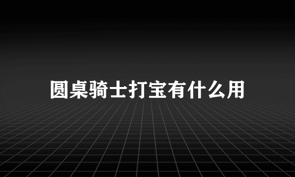 圆桌骑士打宝有什么用