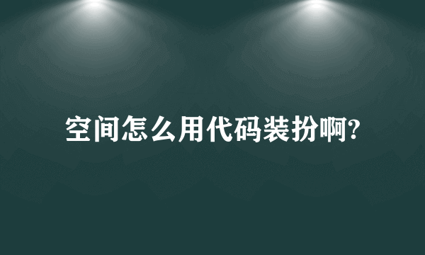 空间怎么用代码装扮啊?