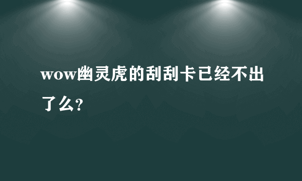 wow幽灵虎的刮刮卡已经不出了么？