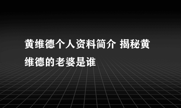 黄维德个人资料简介 揭秘黄维德的老婆是谁