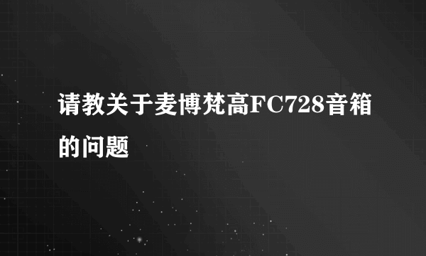 请教关于麦博梵高FC728音箱的问题