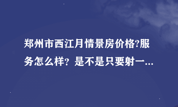 郑州市西江月情景房价格?服务怎么样？是不是只要射一次就结束了