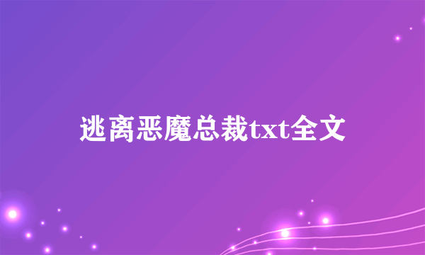 逃离恶魔总裁txt全文