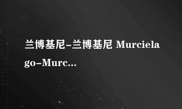 兰博基尼-兰博基尼 Murcielago-Murcielago LP640 范思哲版 和普通的有什么不一样？