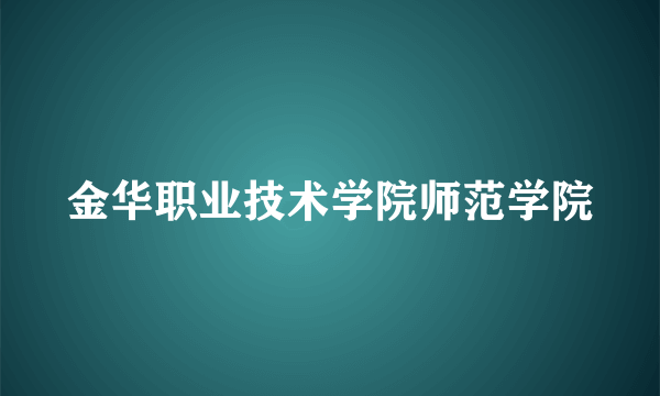 金华职业技术学院师范学院