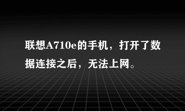 联想A710e的手机，打开了数据连接之后，无法上网。