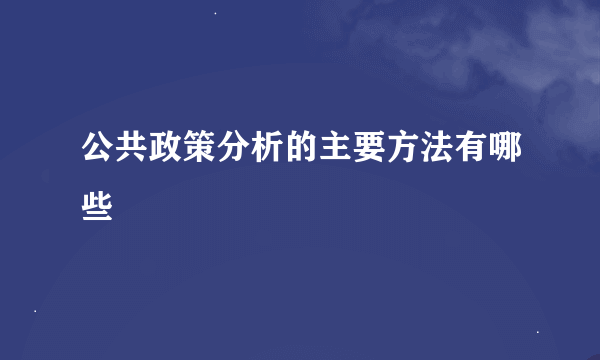 公共政策分析的主要方法有哪些