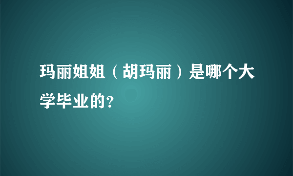 玛丽姐姐（胡玛丽）是哪个大学毕业的？