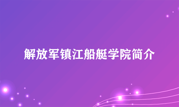 解放军镇江船艇学院简介