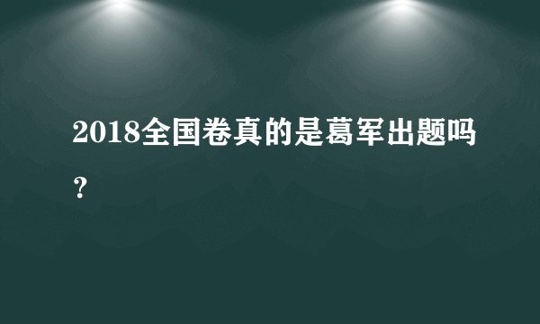 2018全国卷真的是葛军出题吗？