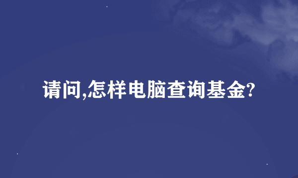 请问,怎样电脑查询基金?