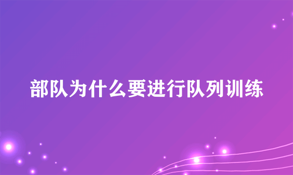 部队为什么要进行队列训练