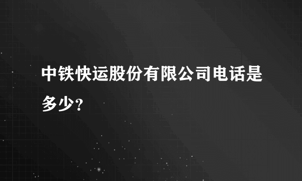 中铁快运股份有限公司电话是多少？