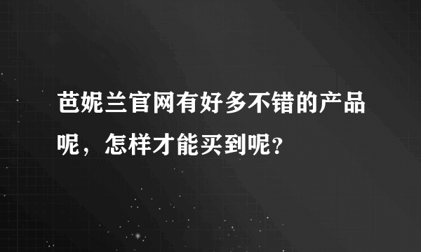 芭妮兰官网有好多不错的产品呢，怎样才能买到呢？