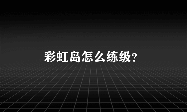 彩虹岛怎么练级？