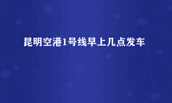 昆明空港1号线早上几点发车