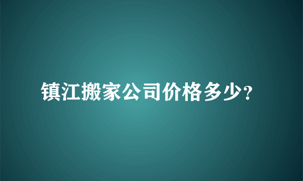 镇江搬家公司价格多少？