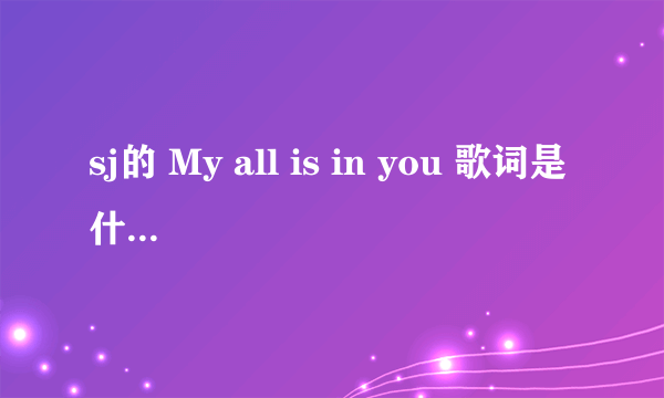 sj的 My all is in you 歌词是什么？ 谢谢啦